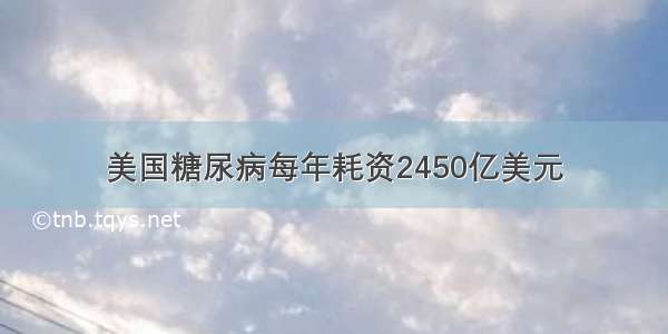 美国糖尿病每年耗资2450亿美元