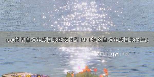 ppt设置自动生成目录图文教程 PPT怎么自动生成目录(8篇)