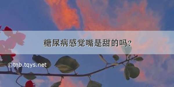 糖尿病感觉嘴是甜的吗？