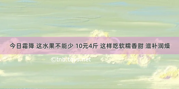 今日霜降 这水果不能少 10元4斤 这样吃软糯香甜 滋补润燥