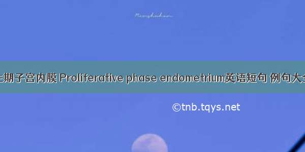 增生期子宫内膜 Proliferative phase endometrium英语短句 例句大全