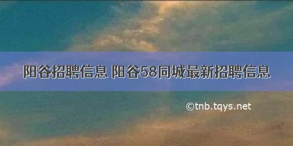 阳谷招聘信息 阳谷58同城最新招聘信息