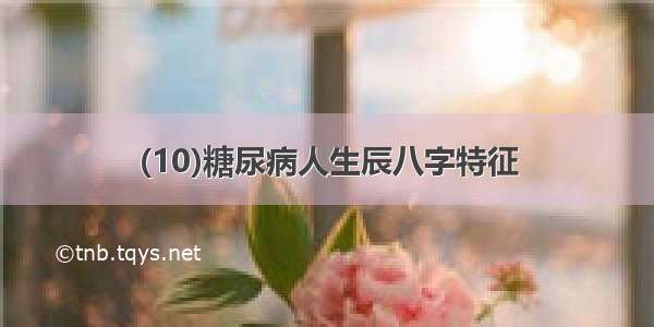 (10)糖尿病人生辰八字特征