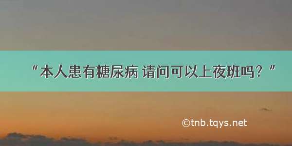 “本人患有糖尿病 请问可以上夜班吗？”