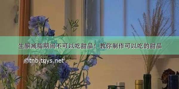 生酮减脂期间不可以吃甜品！教你制作可以吃的甜品