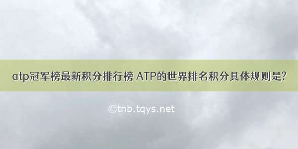 atp冠军榜最新积分排行榜 ATP的世界排名积分具体规则是?