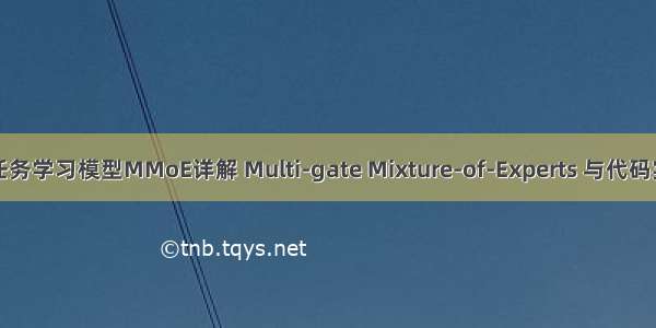 多任务学习模型MMoE详解 Multi-gate Mixture-of-Experts 与代码实现