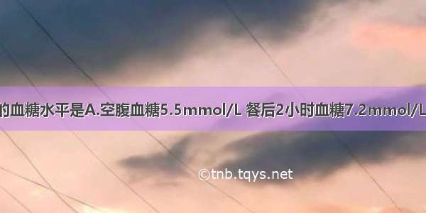 可诊断糖尿病的血糖水平是A.空腹血糖5.5mmol/L 餐后2小时血糖7.2mmol/LB.空腹血糖5.8