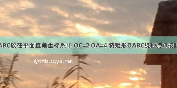 如图 矩形OABC放在平面直角坐标系中 OC=2 OA=4 将矩形OABC绕原点O按顺时针方向旋