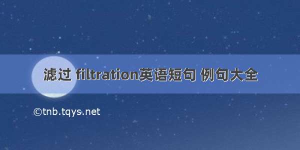 滤过 filtration英语短句 例句大全