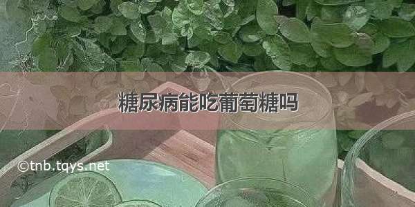 糖尿病能吃葡萄糖吗