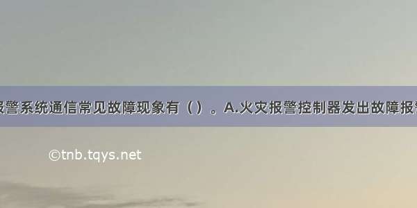 火灾自动报警系统通信常见故障现象有（　　）。A.火灾报警控制器发出故障报警B.通讯故