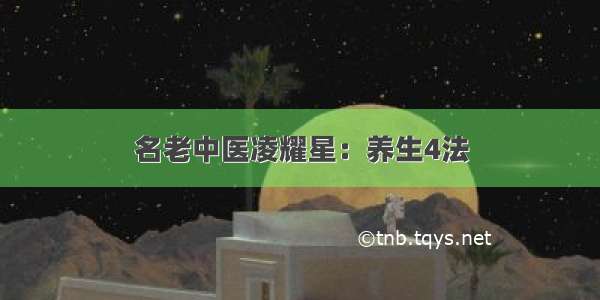 名老中医凌耀星：养生4法