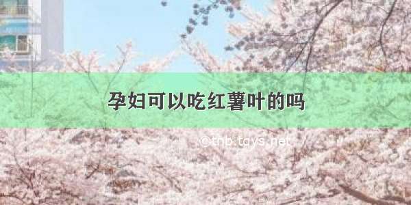 孕妇可以吃红薯叶的吗