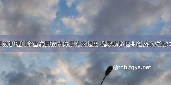 糖尿病护理门诊宣传周活动方案范文通用 糖尿病护理小组活动方案(6篇)