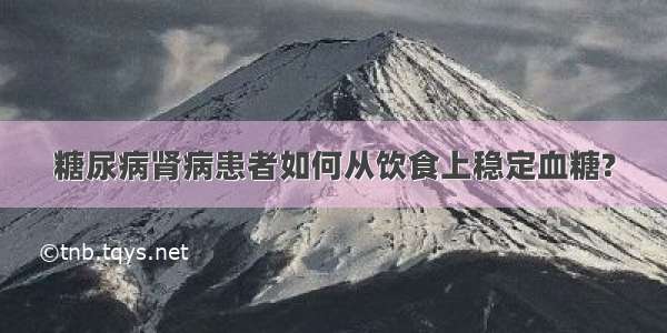 糖尿病肾病患者如何从饮食上稳定血糖?