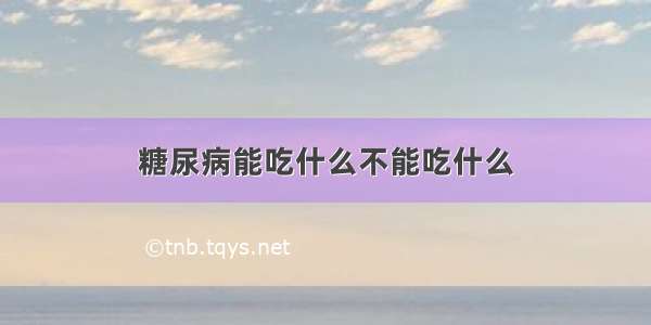 糖尿病能吃什么不能吃什么