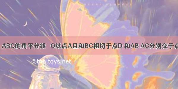 如图 AD是△ABC的角平分线 ⊙O过点A且和BC相切于点D 和AB AC分别交于点E F 如果