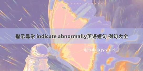 指示异常 indicate abnormally英语短句 例句大全