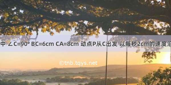 在Rt△ABC中 ∠C=90° BC=6cm CA=8cm 动点P从C出发 以每秒2cm的速度沿CA AB运动