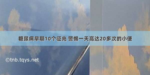 糖尿病早期10个征兆 警惕一天高达20多次的小便