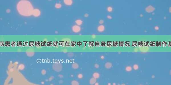 单选题糖尿病患者通过尿糖试纸就可在家中了解自身尿糖情况 尿糖试纸制作基于一项生物