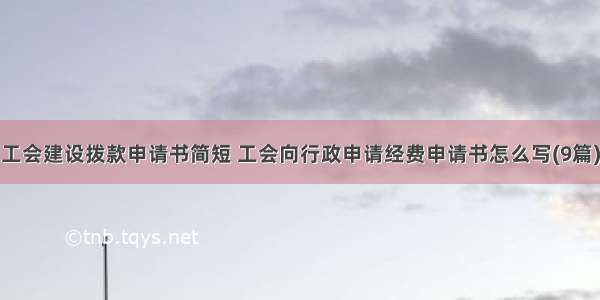 工会建设拨款申请书简短 工会向行政申请经费申请书怎么写(9篇)