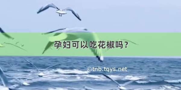 孕妇可以吃花椒吗？