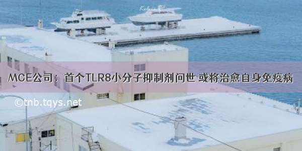 MCE公司：首个TLR8小分子抑制剂问世 或将治愈自身免疫病