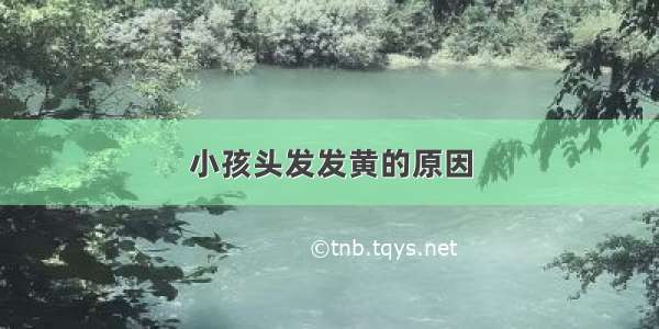 小孩头发发黄的原因