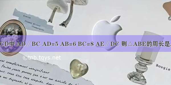 如图 等腰梯形ABCD中 AD∥BC AD=5 AB=6 BC=8 AE∥DC 则△ABE的周长是A.3B.12C.15D.19