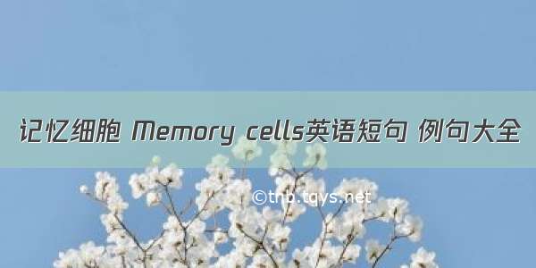 记忆细胞 Memory cells英语短句 例句大全