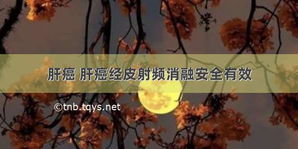 肝癌 肝癌经皮射频消融安全有效