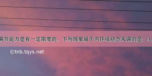 人体稳态的调节能力是有一定限度的。下列现象属于内环境稳态失调的是：A. 寒冷时出现