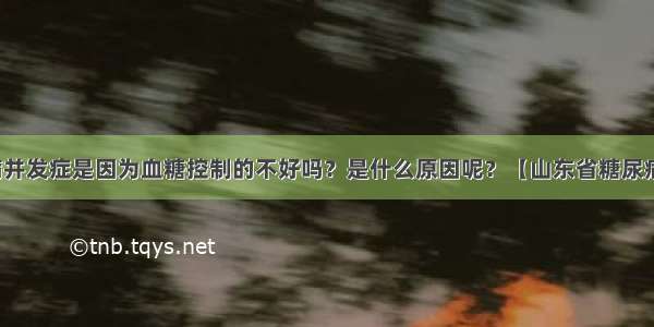 糖尿病并发症是因为血糖控制的不好吗？是什么原因呢？【山东省糖尿病医院】