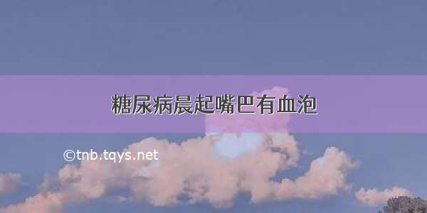 糖尿病晨起嘴巴有血泡