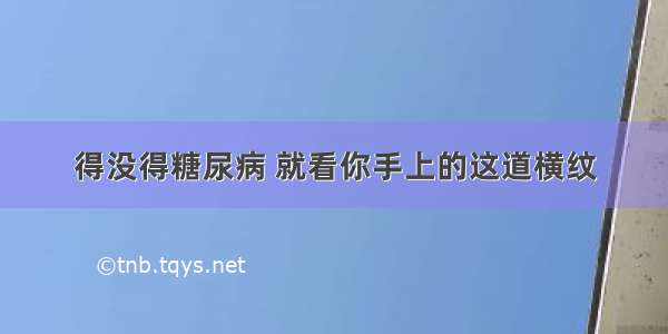 得没得糖尿病 就看你手上的这道横纹