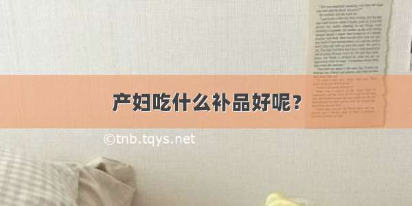 产妇吃什么补品好呢？