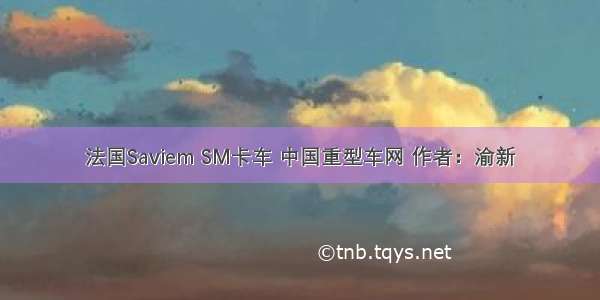 法国Saviem SM卡车 中国重型车网 作者：渝新