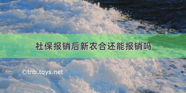 社保报销后新农合还能报销吗