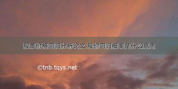 股票价格回归分析论文 股价回归概率是什么意思