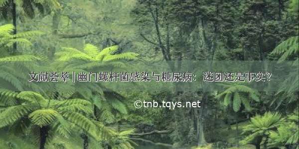 文献荟萃 | 幽门螺杆菌感染与糖尿病：迷团还是事实？