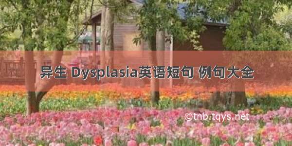 异生 Dysplasia英语短句 例句大全