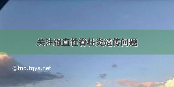 关注强直性脊柱炎遗传问题