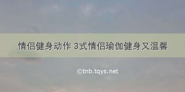 情侣健身动作 3式情侣瑜伽健身又温馨