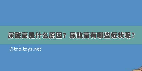 尿酸高是什么原因？尿酸高有哪些症状呢？