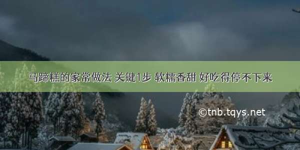 马蹄糕的家常做法 关键1步 软糯香甜 好吃得停不下来