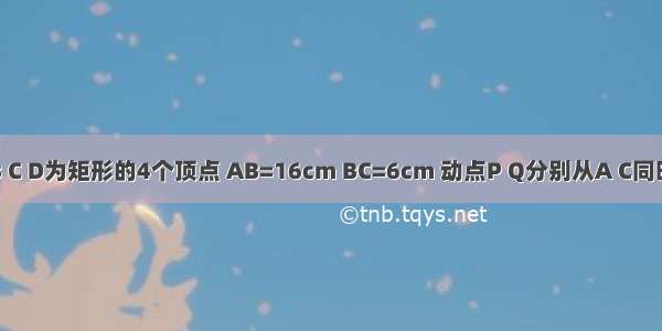 如图 A B C D为矩形的4个顶点 AB=16cm BC=6cm 动点P Q分别从A C同时出发 点