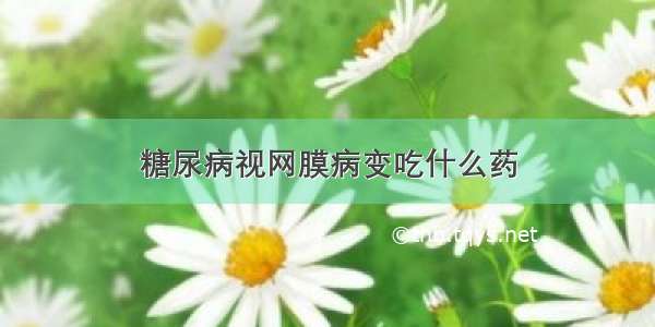 糖尿病视网膜病变吃什么药