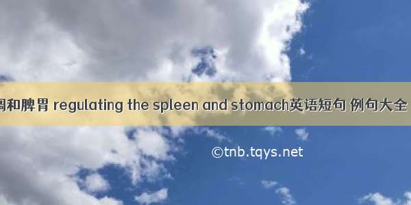 调和脾胃 regulating the spleen and stomach英语短句 例句大全